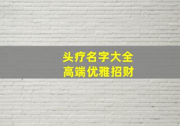 头疗名字大全 高端优雅招财